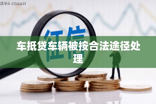 仁爱车抵贷车辆被按合法途径处理