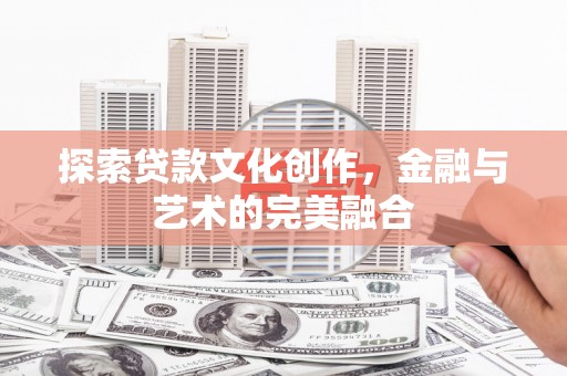 仁爱探索贷款文化创作，金融与艺术的完美融合