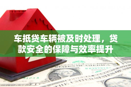 保税区车抵贷车辆被及时处理，贷款安全的保障与效率提升