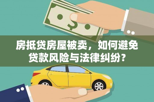 尉犁房抵贷房屋被卖，如何避免贷款风险与法律纠纷？