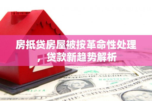 沙雅房抵贷房屋被按革命性处理，贷款新趋势解析