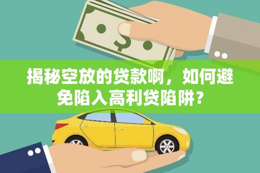 尉犁揭秘空放的贷款啊，如何避免陷入高利贷陷阱？