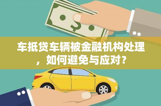 小金车抵贷车辆被金融机构处理，如何避免与应对？