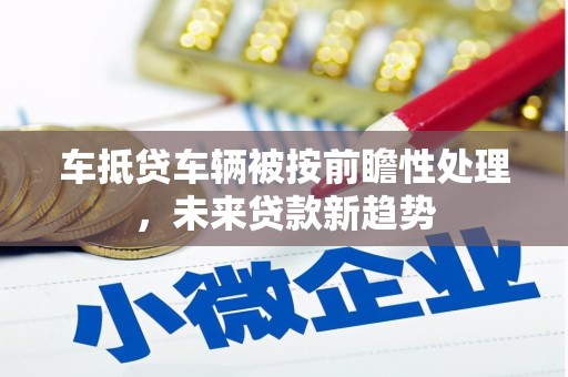 尼木车抵贷车辆被按前瞻性处理，未来贷款新趋势