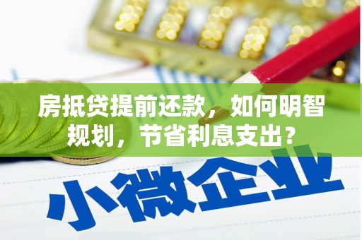 尉犁房抵贷提前还款，如何明智规划，节省利息支出？