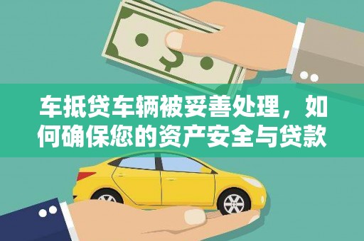 小金车抵贷车辆被妥善处理，如何确保您的资产安全与贷款无忧