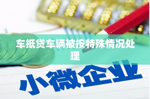 尼木车抵贷车辆被按特殊情况处理