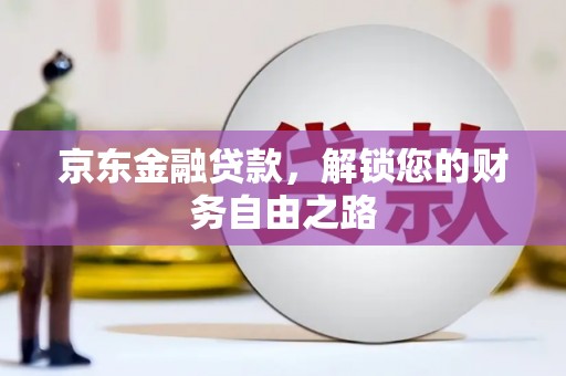 尉犁京东金融贷款，解锁您的财务自由之路