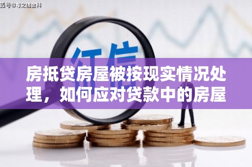 尉犁房抵贷房屋被按现实情况处理，如何应对贷款中的房屋处置问题
