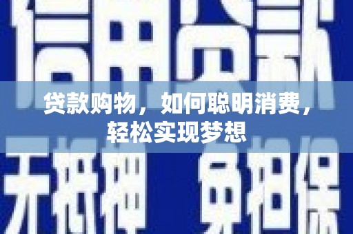 淇县贷款购物，如何聪明消费，轻松实现梦想