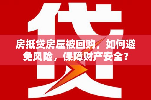 千阳房抵贷房屋被回购，如何避免风险，保障财产安全？