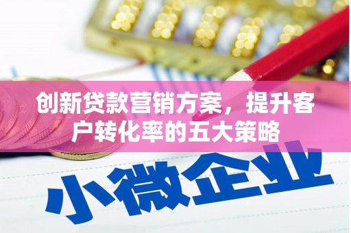千阳创新贷款营销方案，提升客户转化率的五大策略