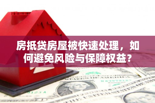 淇县房抵贷房屋被快速处理，如何避免风险与保障权益？