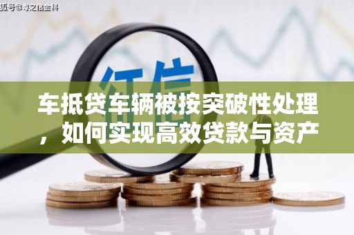 水上车抵贷车辆被按突破性处理，如何实现高效贷款与资产优化？