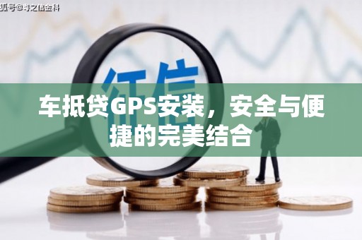 天镇车抵贷GPS安装，安全与便捷的完美结合