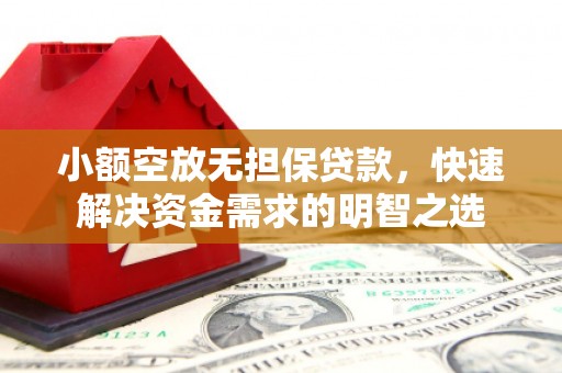 安远小额空放无担保贷款，快速解决资金需求的明智之选