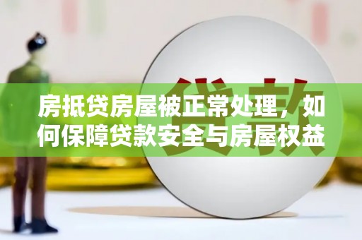 托克托房抵贷房屋被正常处理，如何保障贷款安全与房屋权益？
