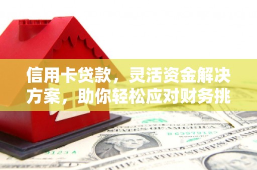 回民信用卡贷款，灵活资金解决方案，助你轻松应对财务挑战