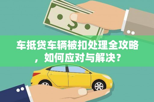 顺平车抵贷车辆被扣处理全攻略，如何应对与解决？