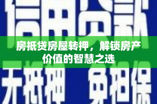 顺平房抵贷房屋转押，解锁房产价值的智慧之选