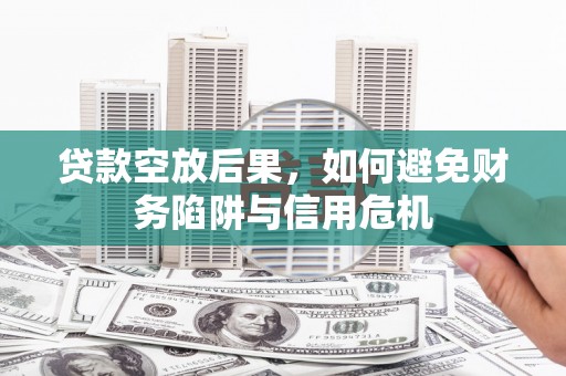 沙雅贷款空放后果，如何避免财务陷阱与信用危机