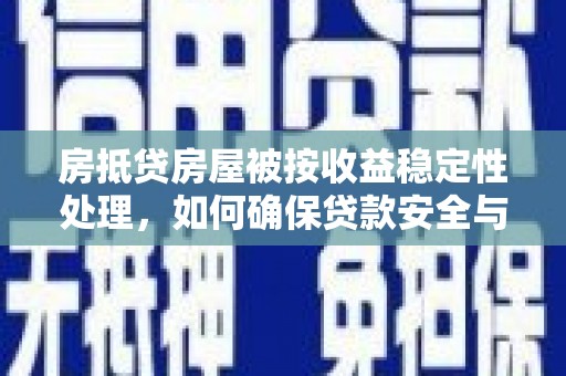 沙雅房抵贷房屋被按收益稳定性处理，如何确保贷款安全与收益？
