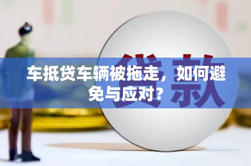 秦州车抵贷车辆被拖走，如何避免与应对？