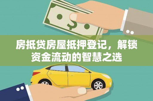 民乐房抵贷房屋抵押登记，解锁资金流动的智慧之选