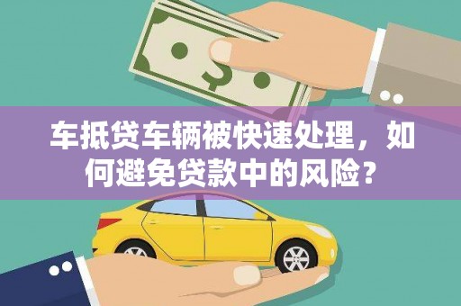 永新车抵贷车辆被快速处理，如何避免贷款中的风险？