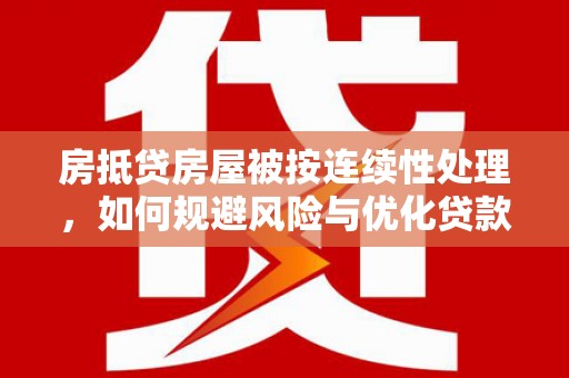 略阳房抵贷房屋被按连续性处理，如何规避风险与优化贷款策略