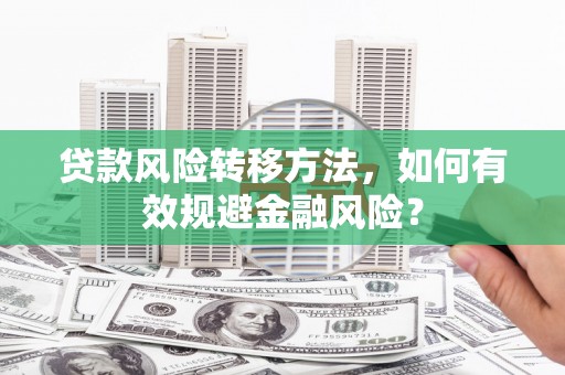 略阳贷款风险转移方法，如何有效规避金融风险？