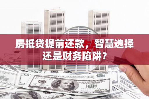 新泰房抵贷提前还款，智慧选择还是财务陷阱？