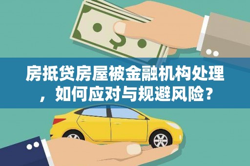永新房抵贷房屋被金融机构处理，如何应对与规避风险？