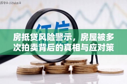 红塔房抵贷风险警示，房屋被多次拍卖背后的真相与应对策略