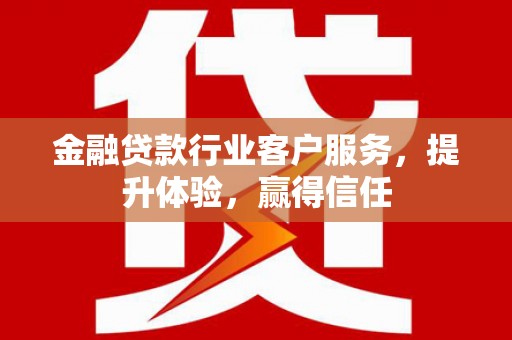 红塔金融贷款行业客户服务，提升体验，赢得信任