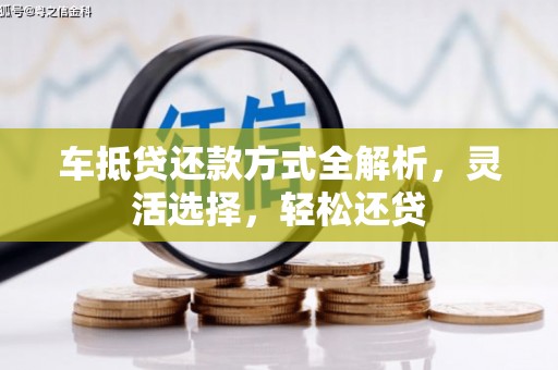 红塔车抵贷还款方式全解析，灵活选择，轻松还贷