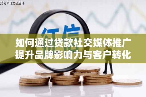 呼和浩特如何通过贷款社交媒体推广提升品牌影响力与客户转化率