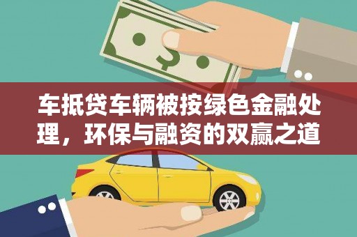 大同车抵贷车辆被按绿色金融处理，环保与融资的双赢之道