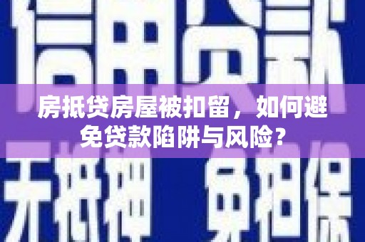 大同房抵贷房屋被扣留，如何避免贷款陷阱与风险？
