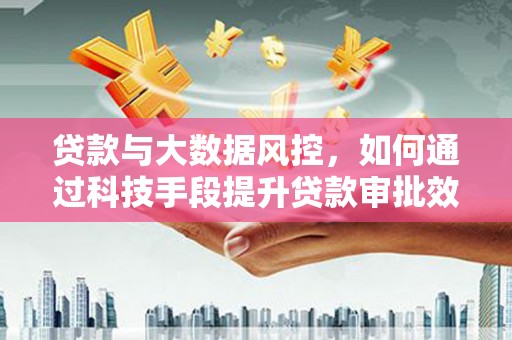 大同贷款与大数据风控，如何通过科技手段提升贷款审批效率
