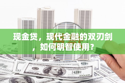 太保现金贷，现代金融的双刃剑，如何明智使用？