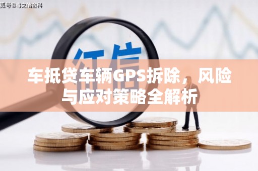 方山车抵贷车辆GPS拆除，风险与应对策略全解析