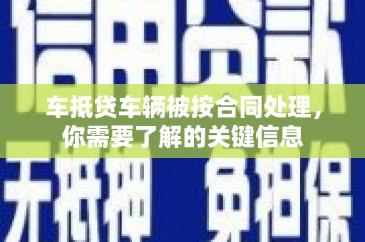 秦州车抵贷车辆被按合同处理，你需要了解的关键信息
