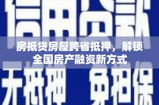 方山房抵贷房屋跨省抵押，解锁全国房产融资新方式
