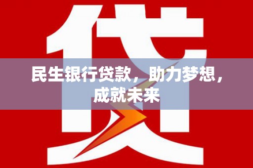 尼勒克民生银行贷款，助力梦想，成就未来