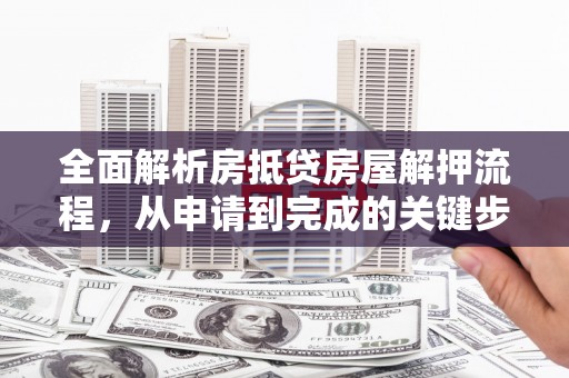 太保全面解析房抵贷房屋解押流程，从申请到完成的关键步骤