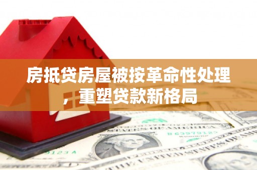 太保房抵贷房屋被按革命性处理，重塑贷款新格局