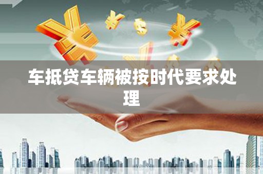 秦州车抵贷车辆被按时代要求处理