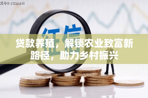秦州贷款养殖，解锁农业致富新路径，助力乡村振兴