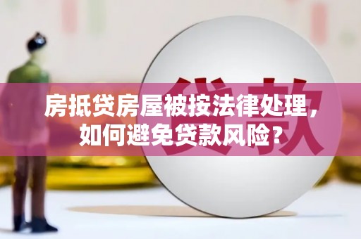 合江房抵贷房屋被按法律处理，如何避免贷款风险？